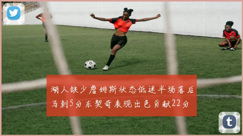 湖人缺少詹姆斯状态低迷半场落后马刺5分东契奇表现出色贡献22分