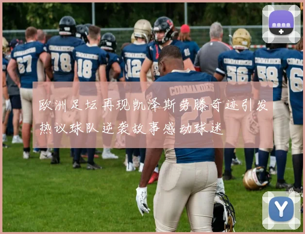 欧洲足坛再现凯泽斯劳滕奇迹引发热议球队逆袭故事感动球迷