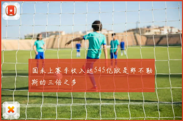 国米上赛季收入达545亿欧是那不勒斯的三倍之多