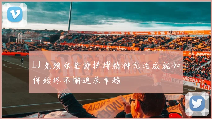 LJ克赖尔坚持拼搏精神无论成就如何始终不懈追求卓越