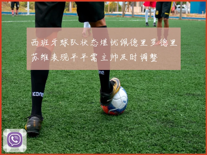 西班牙球队状态堪忧佩德里罗德里苏维表现平平需主帅及时调整