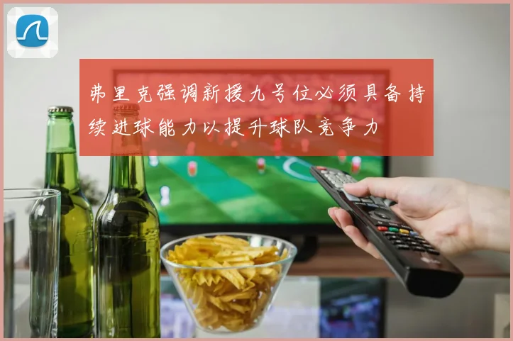 弗里克强调新援九号位必须具备持续进球能力以提升球队竞争力