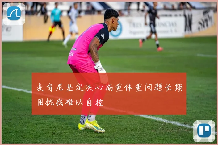 麦肯尼坚定决心减重体重问题长期困扰我难以自控