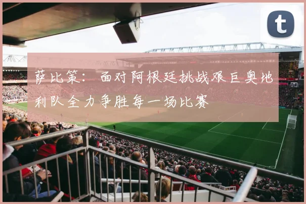 萨比策：面对阿根廷挑战艰巨奥地利队全力争胜每一场比赛