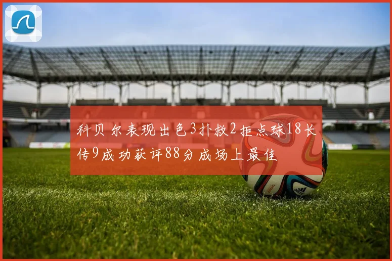科贝尔表现出色3扑救2拒点球18长传9成功获评88分成场上最佳