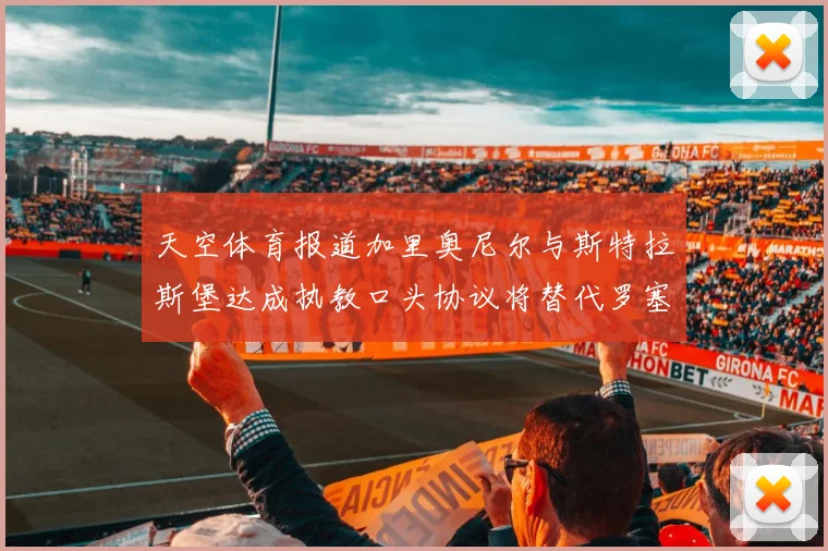天空体育报道加里奥尼尔与斯特拉斯堡达成执教口头协议将替代罗塞尼尔