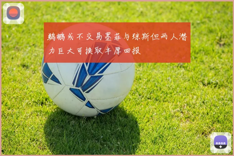 鹈鹕或不交易墨菲与琼斯但两人潜力巨大可换取丰厚回报
