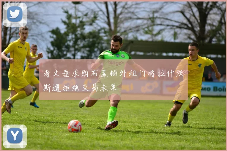 考文垂求购布莱顿外租门将拉什沃斯遭拒绝交易未果