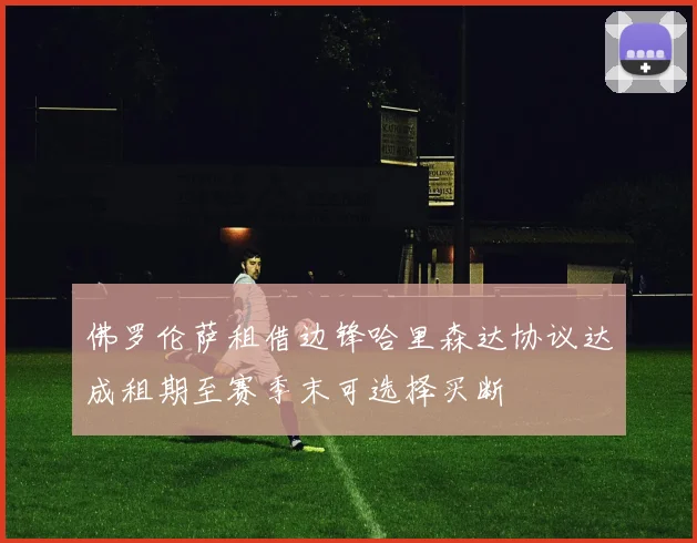 佛罗伦萨租借边锋哈里森达协议达成租期至赛季末可选择买断