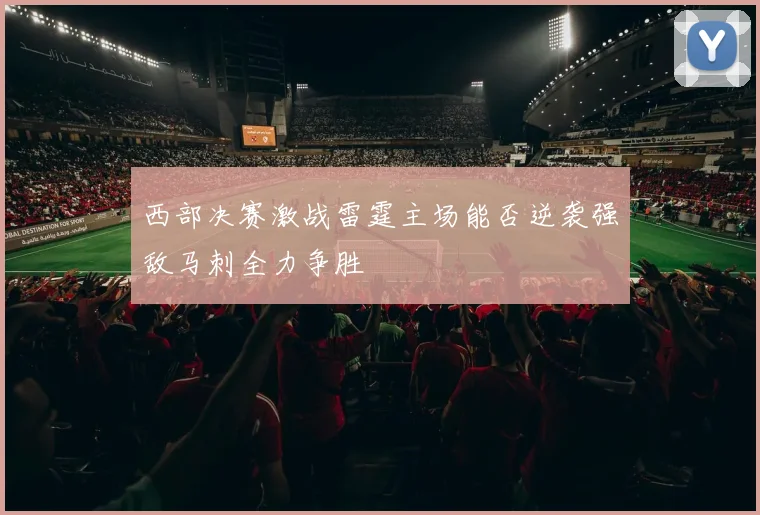 西部决赛激战雷霆主场能否逆袭强敌马刺全力争胜