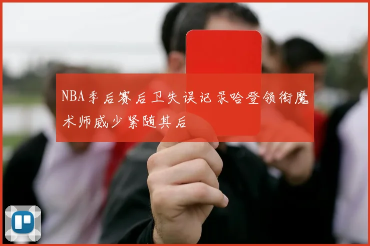 NBA季后赛后卫失误记录哈登领衔魔术师威少紧随其后